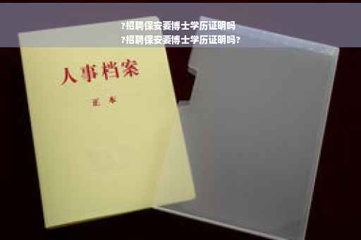 ?招聘保安要博士学历证明吗
?招聘保安要博士学历证明吗?