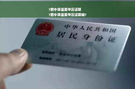 ?聘中级需要学历证明
?聘中级需要学历证明嘛?