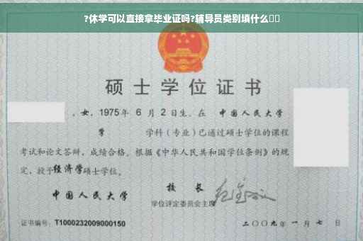 ?休学可以直接拿毕业证吗?辅导员类别填什么⚡️