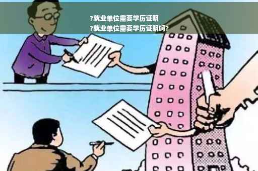 ?就业单位需要学历证明
?就业单位需要学历证明吗?