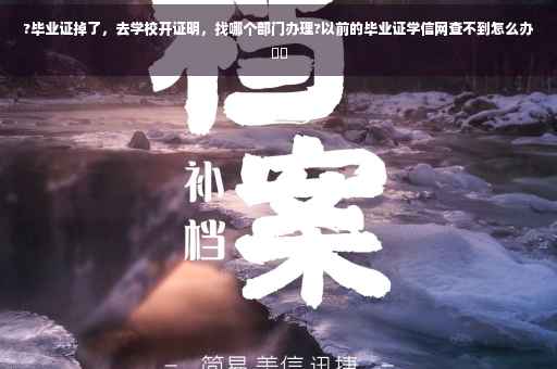 ?毕业证掉了，去学校开证明，找哪个部门办理?以前的毕业证学信网查不到怎么办⚡️
