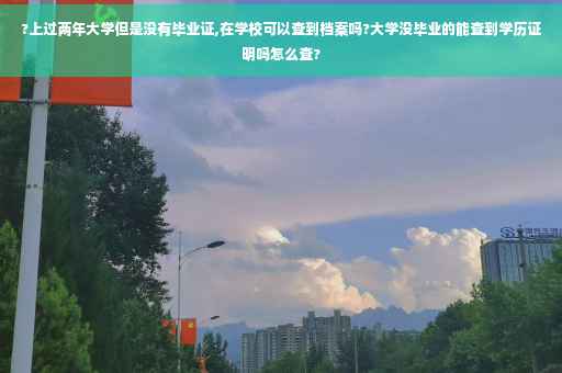 ?上过两年大学但是没有毕业证,在学校可以查到档案吗?大学没毕业的能查到学历证明吗怎么查?