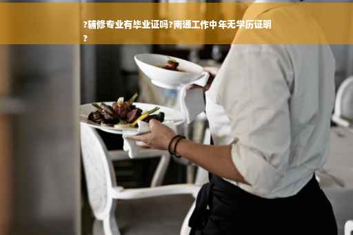 ?辅修专业有毕业证吗?南通工作中年无学历证明
?