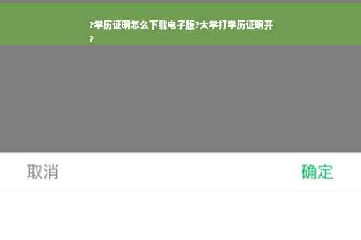 ?学历证明怎么下载电子版?大学打学历证明开
?