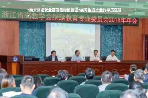 ?尚未派遣就业证明是指报到证?实习生没毕业的学历证明
?