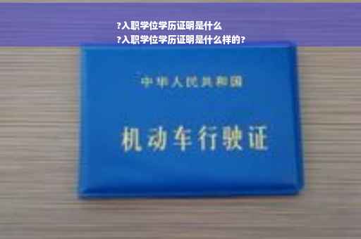 ?入职学位学历证明是什么
?入职学位学历证明是什么样的?