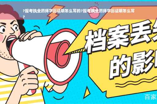 ?报考执业药师学历证明怎么写的?报考执业药师学历证明怎么写
?