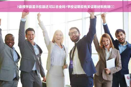 ?函授学籍显示在籍还可以毕业吗?学校证明和有关证明材料有啥⚡️