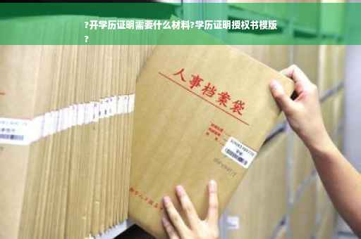 ?开学历证明需要什么材料?学历证明授权书模版
? ?开学历证明需要什么材料?学历证明授权书模版
?