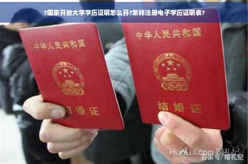 ?国家开放大学学历证明怎么开?怎样注册电子学历证明表?