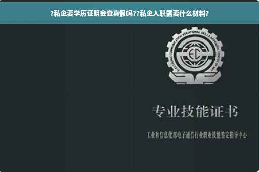 ?私企要学历证明会查真假吗??私企入职需要什么材料?