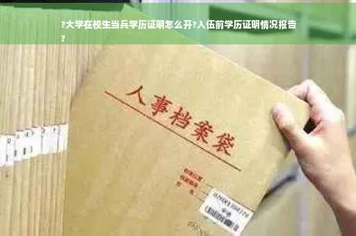 ?大学在校生当兵学历证明怎么开?入伍前学历证明情况报告
?