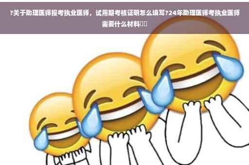 ?关于助理医师报考执业医师，试用期考核证明怎么填写?24年助理医师考执业医师需要什么材料⚡️