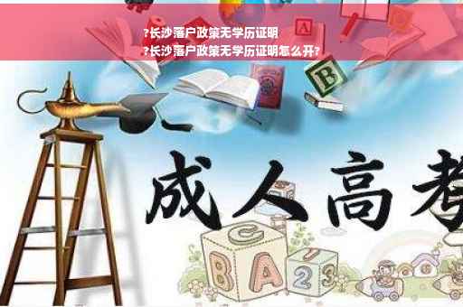 ?长沙落户政策无学历证明
?长沙落户政策无学历证明怎么开? ?长沙落户政策无学历证明
?长沙落户政策无学历证明怎么开?