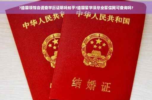 ?德国领馆会调查学历证明吗知乎?德国留学没毕业留信网可查询吗?