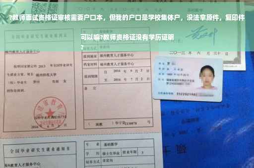 ?教师面试资格证审核需要户口本，但我的户口是学校集体户，没法拿原件，复印件可以嘛?教师资格证没有学历证明
?