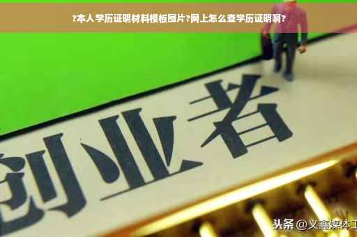 ?本人学历证明材料模板图片?网上怎么查学历证明啊?