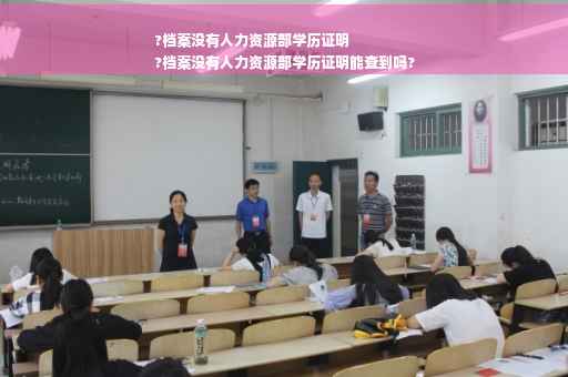 ?档案没有人力资源部学历证明
?档案没有人力资源部学历证明能查到吗?