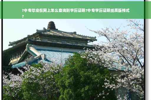 ?中专毕业在网上怎么查询到学历证明?中专学历证明纸质版格式
?
