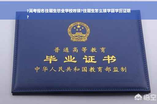 ?高考报名往届生毕业学校咋填?往届生怎么填学籍学历证明
?
