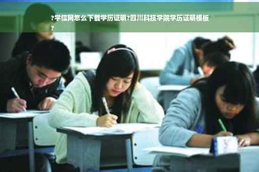 ?学信网怎么下载学历证明?四川科技学院学历证明模板
?