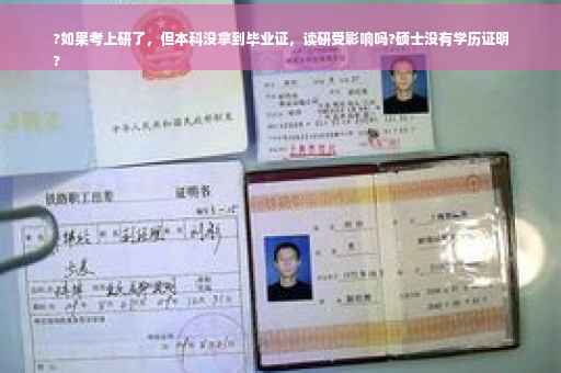?如果考上研了，但本科没拿到毕业证，读研受影响吗?硕士没有学历证明
?