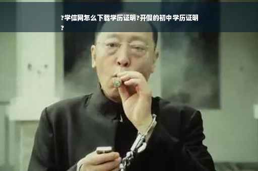 ?学信网怎么下载学历证明?开假的初中学历证明
?
