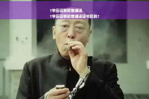 ?学历证明和普通话
?学历证明和普通话证书区别?