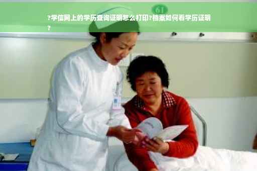 ?学信网上的学历查询证明怎么打印?档案如何看学历证明
?