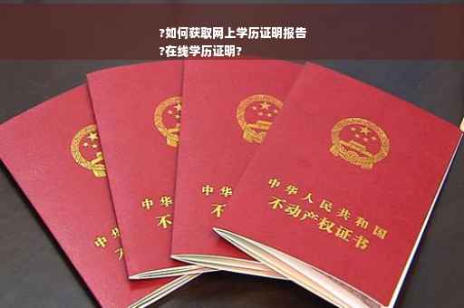 ?如何获取网上学历证明报告
?在线学历证明?