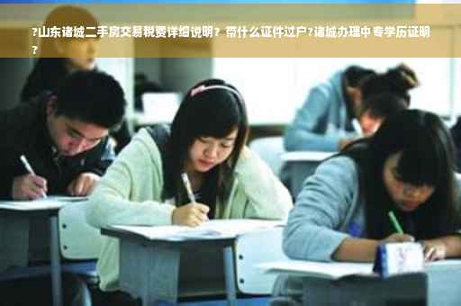 ?山东诸城二手房交易税费详细说明？带什么证件过户?诸城办理中专学历证明
?