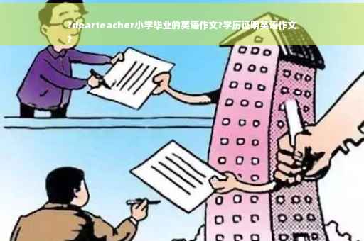 ?dearteacher小学毕业的英语作文?学历证明英语作文
?