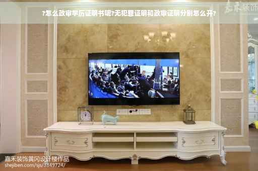 ?怎么政审学历证明书呢?无犯罪证明和政审证明分别怎么开?