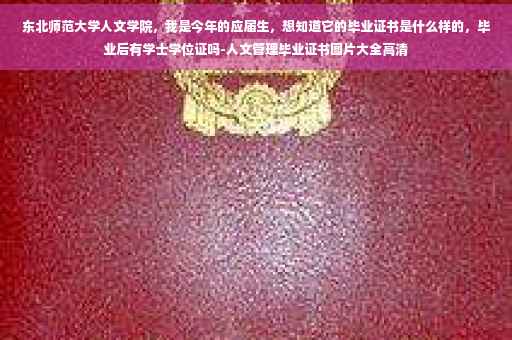东北师范大学人文学院，我是今年的应届生，想知道它的毕业证书是什么样的，毕业后有学士学位证吗-人文管理毕业证书图片大全高清
