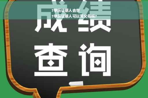 ?学历证明人去世
?学历证明人可以写父母吗?