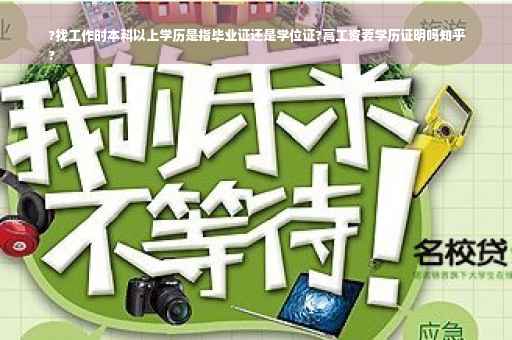 ?找工作时本科以上学历是指毕业证还是学位证?高工资要学历证明吗知乎
?