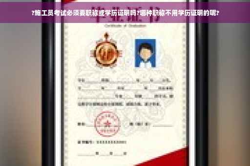 ?施工员考试必须要职称或学历证明吗?哪种职称不用学历证明的呢?