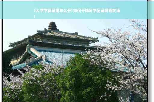 ?大学学籍证明怎么开?如何开始写学历证明呢英语
?