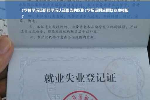 ?学校学历证明和学历认证报告的区别?学历证明应届毕业生模板
?