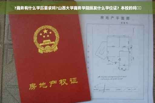 ?商务有什么学历要求吗?山西大学商务学院颁发什么学位证？本校的吗⚡️