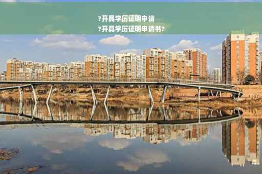 ?开具学历证明申请
?开具学历证明申请书?