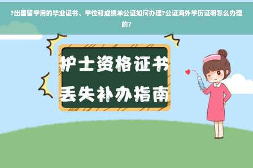 ?出国留学用的毕业证书、学位和成绩单公证如何办理?公证海外学历证明怎么办理的?