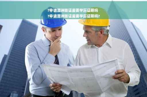 ?申请澳洲签证需要学历证明吗
?申请澳洲签证需要学历证明吗?