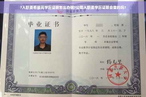 ?入职要看最高学历证明怎么办呢?公司入职要学历证明会查的吗?