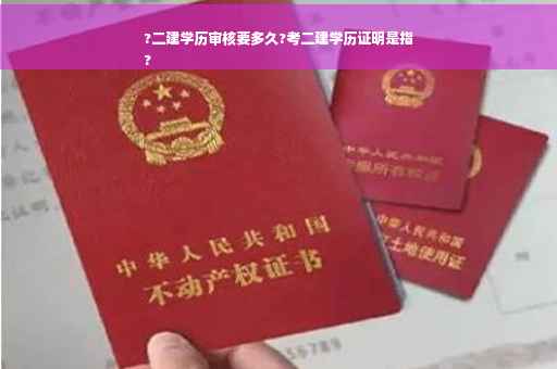 ?二建学历审核要多久?考二建学历证明是指
?