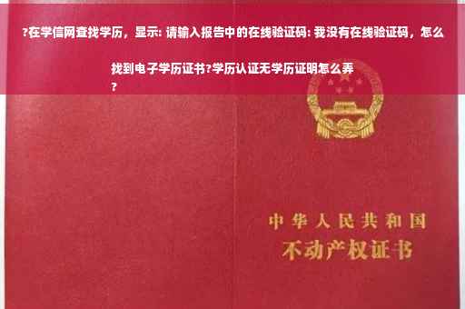 ?在学信网查找学历，显示: 请输入报告中的在线验证码: 我没有在线验证码，怎么找到电子学历证书?学历认证无学历证明怎么弄
?