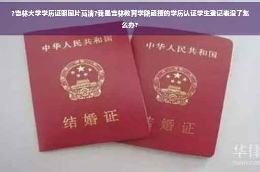 ?吉林大学学历证明图片高清?我是吉林教育学院函授的学历认证学生登记表没了怎么办?
