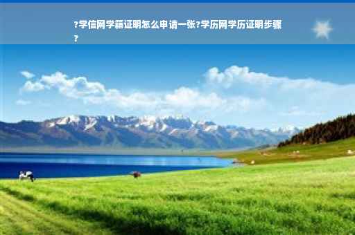 ?学信网学籍证明怎么申请一张?学历网学历证明步骤
?