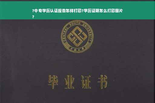 ?中专学历认证报告怎样打印?学历证明怎么打印图片
?