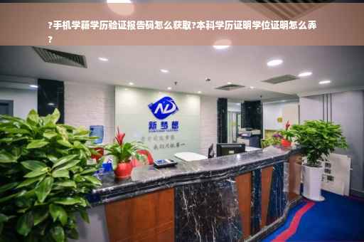 ?手机学籍学历验证报告码怎么获取?本科学历证明学位证明怎么弄
?